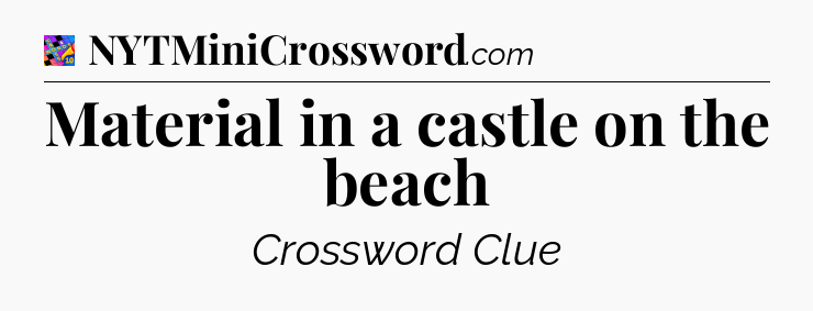 Material in a castle on the beach Crossword Clue