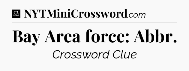 Bay Area force: Abbr - LA Times Crossword
