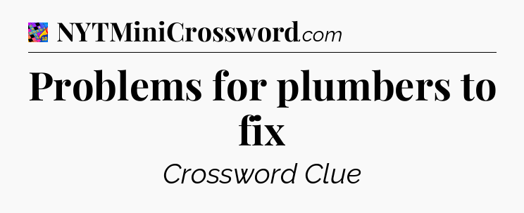 Problems for plumbers to fix Crossword Clue