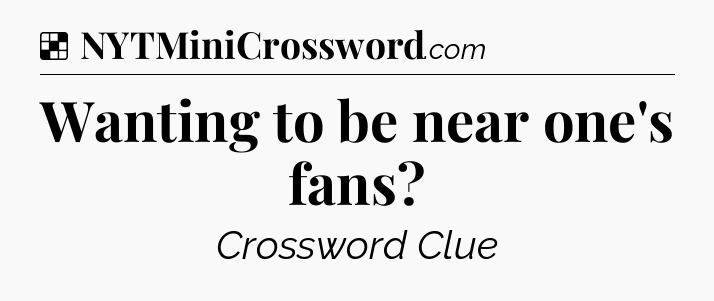 Solution: Wanting to be near one's fans - NYT Crossword