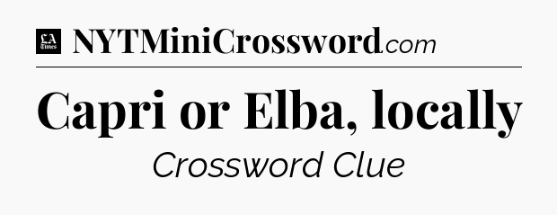 Capri or Elba, locally - LA Times Crossword
