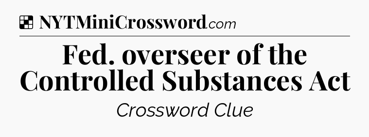 Solution: Fed. overseer of the Controlled Substances Act - NYT Crossword