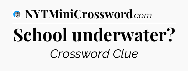 School underwater Crossword Clue