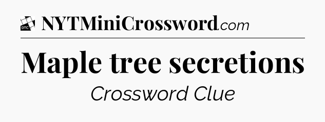 Maple tree secretions - Daily Themed Mini Crossword
