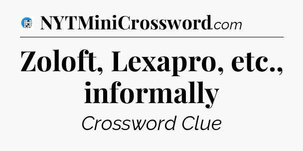 Zoloft, Lexapro, etc., informally Crossword Clue