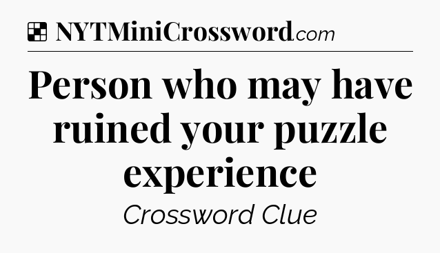Solution: Person who may have ruined your puzzle experience - NYT Crossword