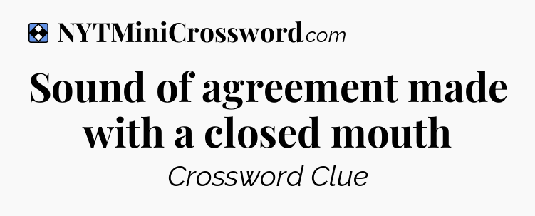 Solution: Sound of agreement made with a closed mouth - NYT Mini Crossword