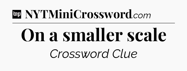 On a smaller scale Crossword Clue