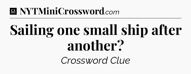Sailing one small ship after another - LA Times Crossword