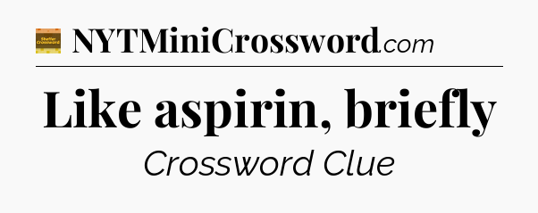 Like aspirin, briefly - Eugene Sheffer Crossword