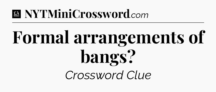 Formal arrangements of bangs - LA Times Crossword