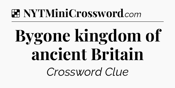 Solution: Bygone kingdom of ancient Britain - NYT Crossword
