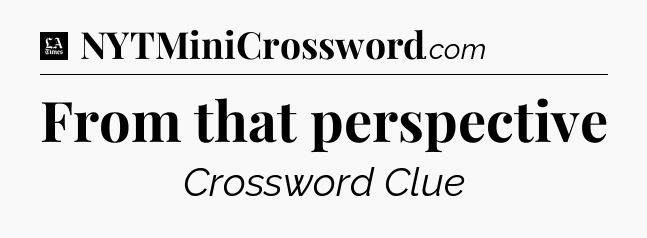 From that perspective - LA Times Crossword
