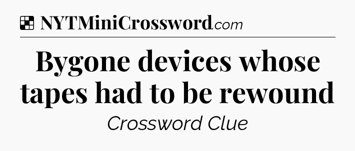 Solution: Bygone devices whose tapes had to be rewound - NYT Crossword