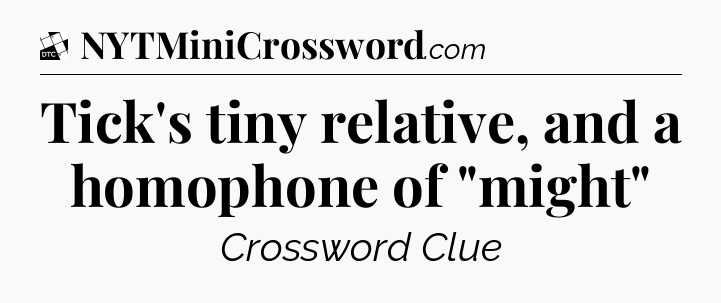 Tick's tiny relative, and a homophone of 