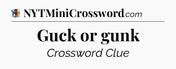 Guck or gunk Crossword Clue