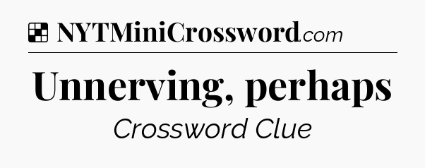 Solution: Unnerving, perhaps - NYT Crossword