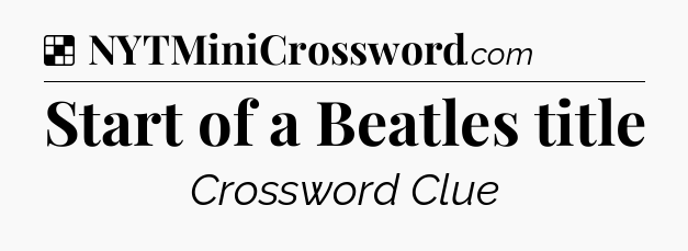 Solution: Start of a Beatles title - NYT Crossword