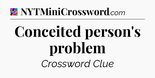 Conceited person's problem Crossword Clue