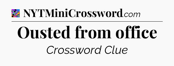 Ousted from office Crossword Clue