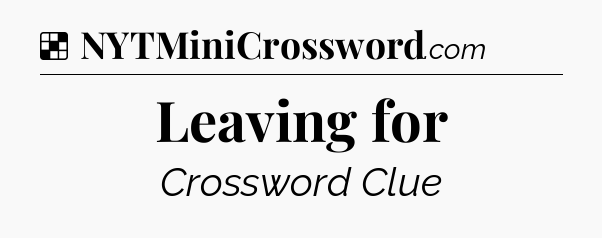 Solution: Leaving for - NYT Crossword
