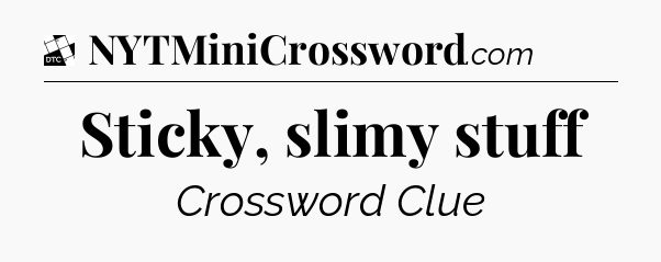 Sticky, slimy stuff - Daily Themed Classic Crossword
