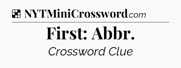 Solution: First: Abbr - NYT Crossword