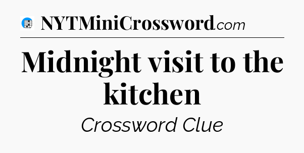 Midnight visit to the kitchen Crossword Clue
