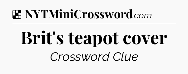 Solution: Brit's teapot cover - NYT Crossword