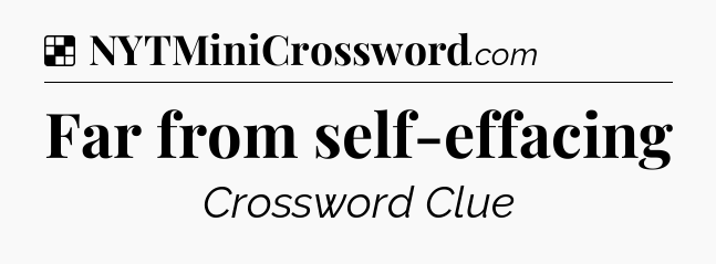 Solution: Far from self-effacing - NYT Crossword