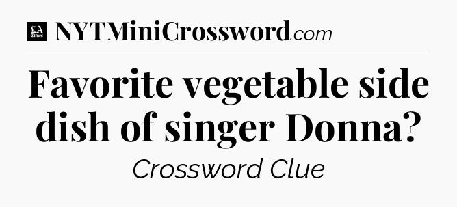 Favorite vegetable side dish of singer Donna - LA Times Crossword