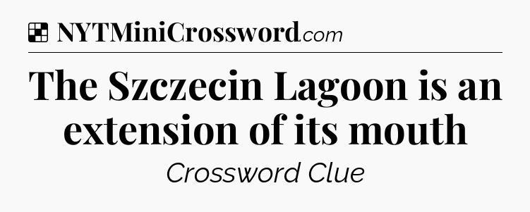 Solution: The Szczecin Lagoon is an extension of its mouth - NYT Crossword