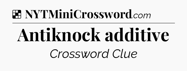 Solution: Antiknock additive - NYT Crossword