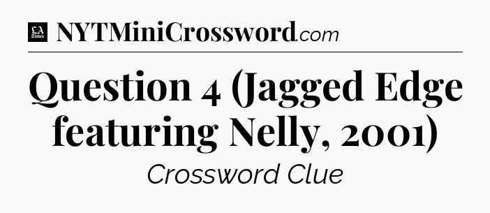 Question 4 (Jagged Edge featuring Nelly, 2001) - LA Times Crossword