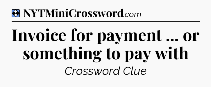 Solution: Invoice for payment ... or something to pay with - NYT Mini Crossword