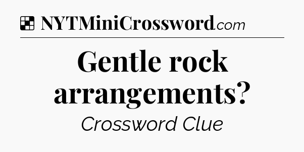 Solution: Gentle rock arrangements - NYT Crossword