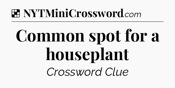 Solution: Common spot for a houseplant - NYT Crossword