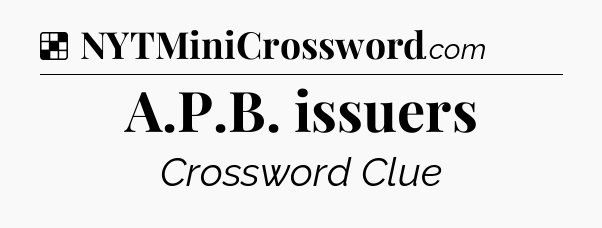 Solution: A.P.B. issuers - NYT Crossword