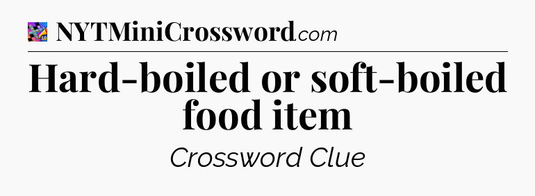 Hard-boiled or soft-boiled food item Crossword Clue