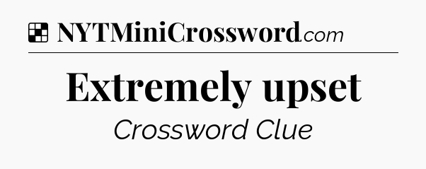 Solution: Extremely upset - NYT Crossword