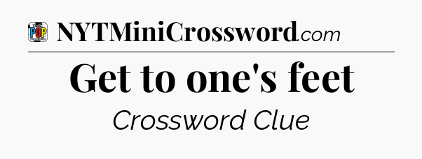 Get to one's feet Crossword Clue