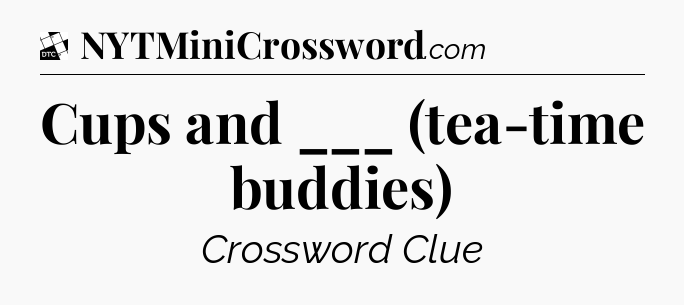 Cups and ___ (tea-time buddies) - Daily Themed Classic Crossword