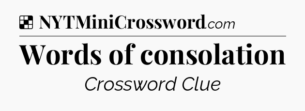 Solution: Words of consolation - NYT Crossword
