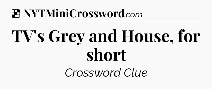 Solution: TV's Grey and House, for short - NYT Crossword