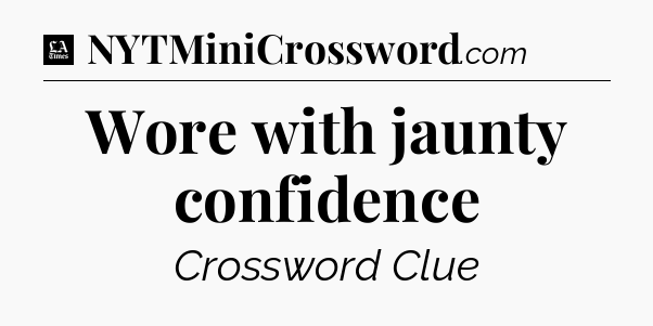 Wore with jaunty confidence - LA Times Crossword