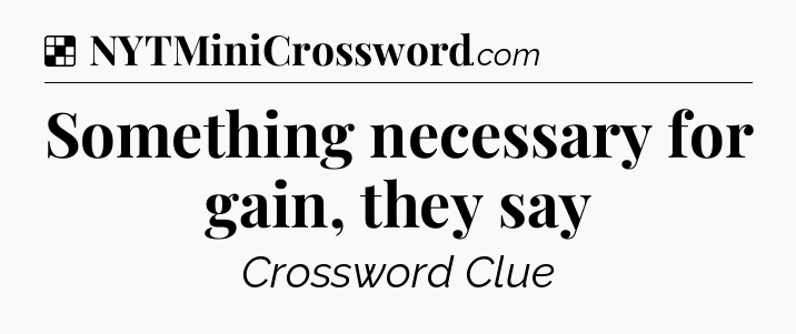 Solution: Something necessary for gain, they say - NYT Crossword