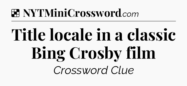 Solution: Title locale in a classic Bing Crosby film - NYT Crossword