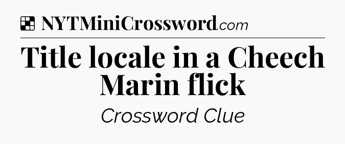 Solution: Title locale in a Cheech Marin flick - NYT Crossword