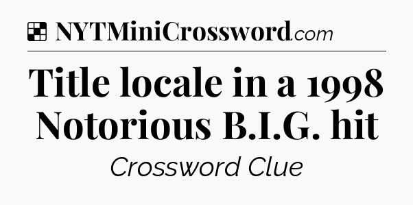 Solution: Title locale in a 1998 Notorious B.I.G. hit - NYT Crossword