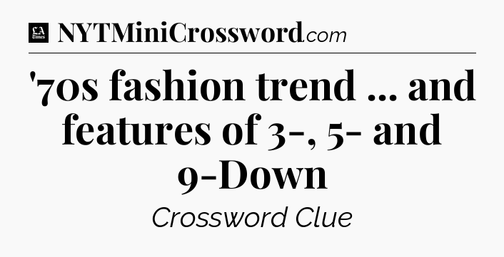 '70s fashion trend ... and features of 3-, 5- and 9-Down - LA Times Crossword